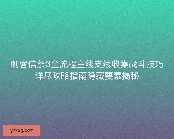刺客信条3全流程主线支线收集战斗技巧详尽攻略指南隐藏要素揭秘
