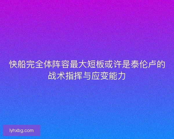 快船完全体阵容最大短板或许是泰伦卢的战术指挥与应变能力